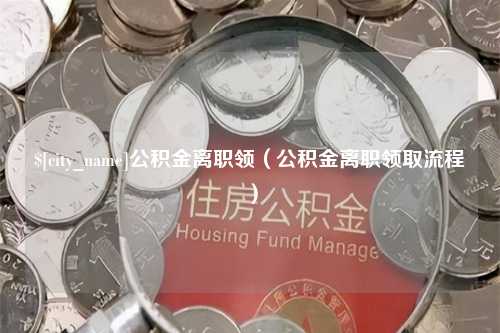 昌乐公积金离职领（公积金离职领取流程）